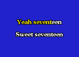 Yeah seventeen

Sweet seventeen