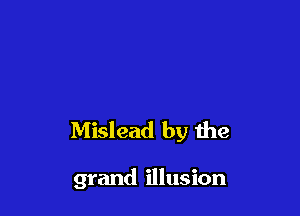 Mislead by the

grand illusion