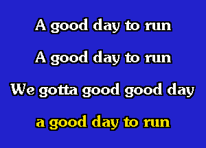 A good day to run

A good day to run

We gotta good good day

a good day to run