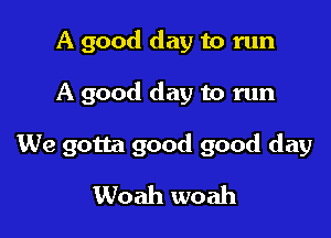 A good day to run

A good day to run

We gotta good good day
Woah woah