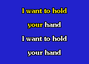 I want to hold
your hand

I want to hold

your hand