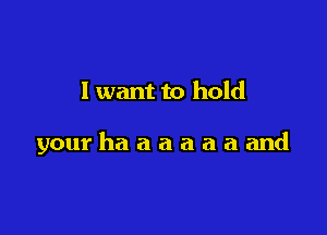 I want to hold

yourhaaaaaaand