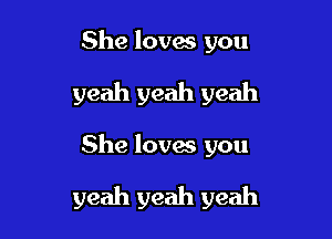 She loves you

yeah yeah yeah

She loves you

yeah yeah yeah