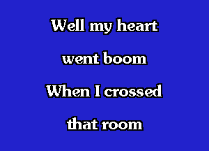 Well my heart

went boom
When I crossed

that room