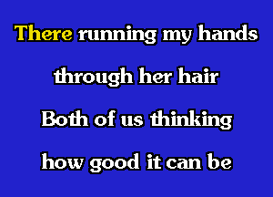 There running my hands
through her hair
Both of us thinking

how good it can be