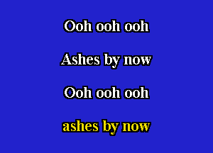 Ooh ooh ooh

Ashes by now

00h 00h 00h

ashes by now