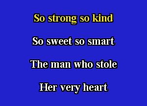 So strong so kind
So sweet so smart

The man who stole

Her very heart