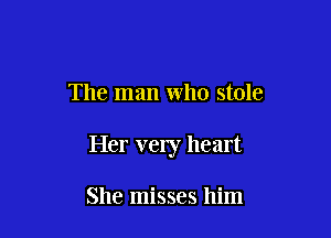 The man who stole

Her very heart

She misses him