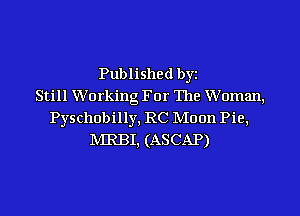 Published by
Still Working For The Woman,
Pyschobilly, RC Moon Pie,
IVIRBI, (ASCAP)