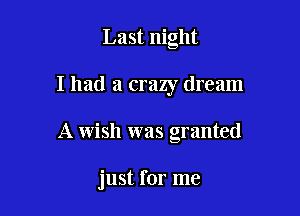 Last night

I had a crazy dream

A wish was granted

just for me