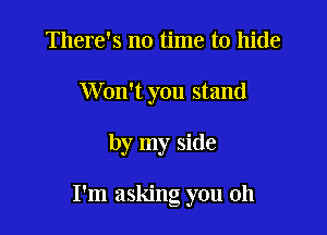 There's no time to hide
Won't you stand

by my side

I'm asking you oh