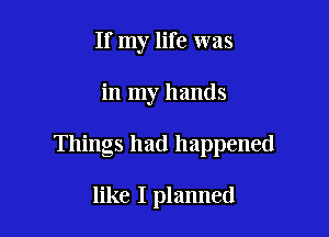 If my life was

in my hands

Things had happened

like I planned