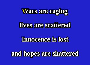 Wars are raging

lives are scattered
Innocence is lost

and hopes are shattered
