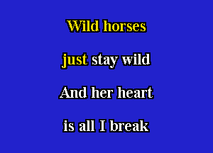 Wild horses

just stay wild

And her heart

is all I break