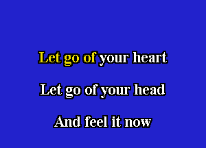 Let go of your heart

Let go of your head

And feel it now