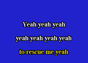 Yeah yeah yeah

yeah yeah yeah yeah

to rescue me yeah