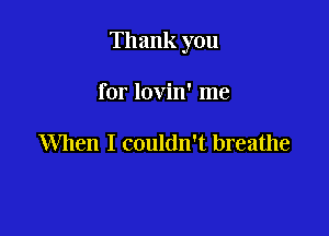 Thank you

for lovin' me

When I couldn't breathe