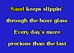 Sand keeps slippin'
through the hour glass
Every day's more

precious than the last