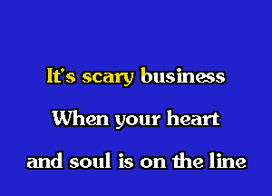 It's scary business

When your heart

and soul is on 1119 line