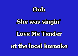 Ooh

She was singin'

Love Me Tender

at the local karaoke