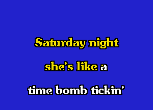 Saturday night

she's like a

time bomb tickin'