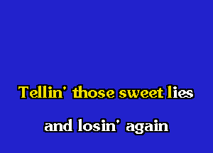 Tellin' those sweet lies

and losin' again