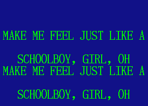 MAKE ME FEEL JUST LIKE A

SCHOOLBOY, GIRL, 0H
MAKE ME FEEL JUST LIKE A

SCHOOLBOY, GIRL, 0H