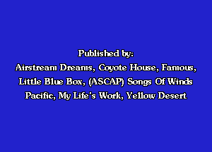 Published by
Airstream Dreams, Coyote House, Famous,
Little Blue Box, (ASCAP) Songs OfWinds
Pacific, My Life's Work, Yellow Desert