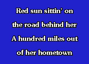 Red sun sittin' on
the road behind her
A hundred miles out

of her hometown