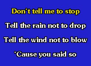 Don't tell me to stop
Tell the rain not to drop
Tell the wind not to blow

'Cause you said so