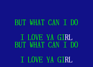 BUT WHAT CAN I DO

I LOVE YA GIRL
BUT WHAT CAN I DO

I LOVE YA GIRL l