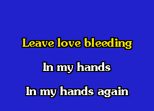 Leave love bleeding

In my hands

In my hands again