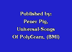Published byz
Pener Pig,

Universal-Songs
Of PolyGram, (BMI)