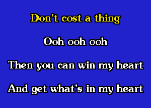 Don't cost a thing
00h 00h 00h
Then you can win my heart

And get what's in my heart