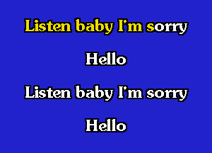 Listen baby I'm sorry
Hello

Listen baby I'm sorry

Hello