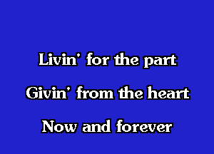 Livin' for the part

Givin' from the heart

Now and forever