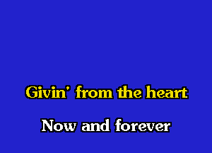 Givin' from the heart

Now and forever
