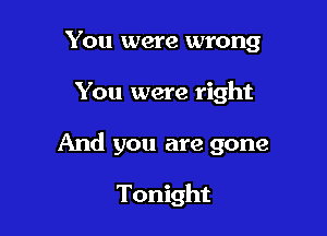 You were wrong

You were right

And you are gone

Tonight