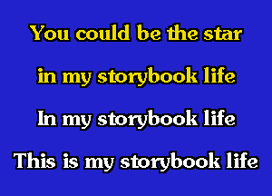 You could be the star
in my storybook life
In my storybook life

This is my storybook life