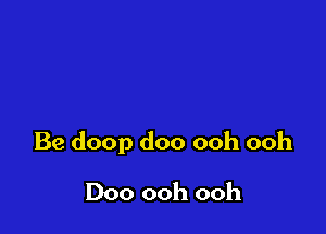Be doop doo ooh ooh

Doo ooh ooh