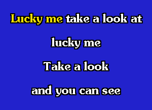 Lucky me take a look at

lucky me

Take a look

and you can see
