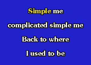 Simple me

complicated simple me

Back to where

I used to be