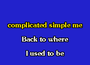complicated simple me

Back to where

I used to be