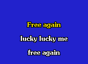 Free again

lucky lucky me

free again