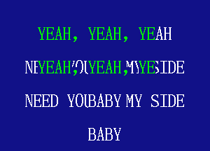 YEAH, YEAH, YEAH
NHEDUYOUKEBYl ,MYKES IDE
NEED YOIBABY MY SIDE

BABY