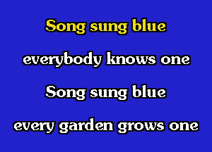 Song sung blue
everybody knows one
Song sung blue

every garden grows one