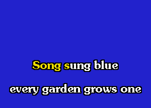 Song sung blue

every garden grows one