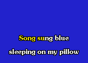 Song sung blue

sleeping on my pillow