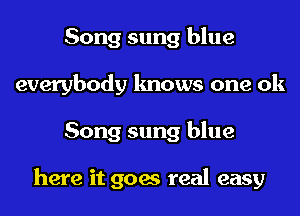 Song sung blue
everybody knows one 0k
Song sung blue

here it goes real easy