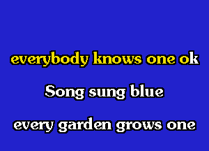 everybody knows one 0k
Song sung blue

every garden grows one